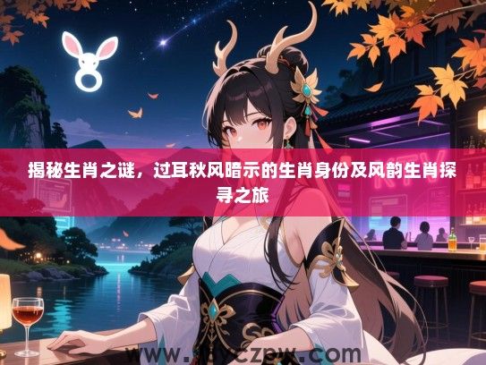 揭秘生肖之谜，过耳秋风暗示的生肖身份及风韵生肖探寻之旅
