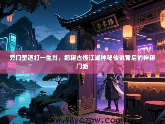 旁门歪道打一生肖，揭秘古怪江湖神秘传说背后的神秘门派