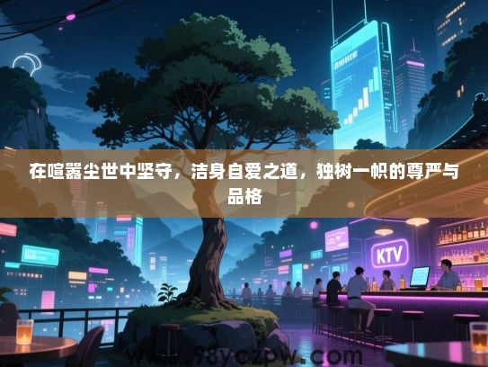 在喧嚣尘世中坚守，洁身自爱之道，独树一帜的尊严与品格