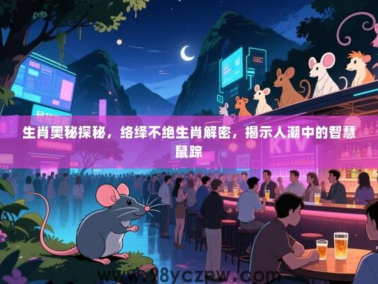 生肖奥秘探秘，络绎不绝生肖解密，揭示人潮中的智慧鼠踪