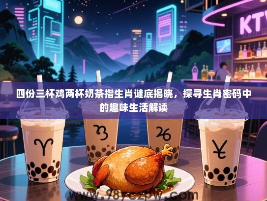 四份三杯鸡两杯奶茶指生肖谜底揭晓，探寻生肖密码中的趣味生活解读