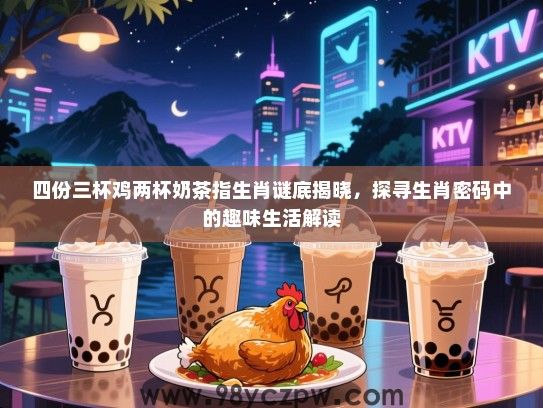 四份三杯鸡两杯奶茶指生肖谜底揭晓，探寻生肖密码中的趣味生活解读
