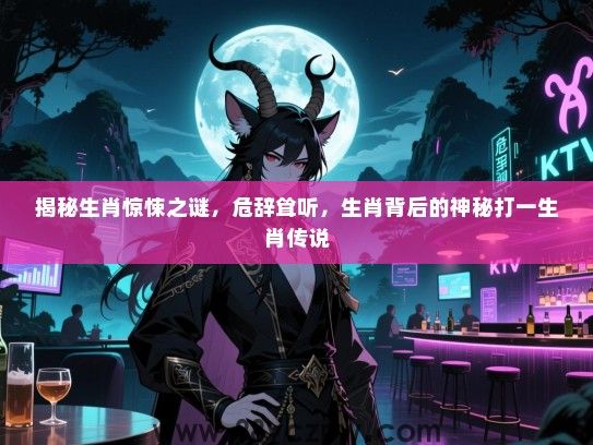 揭秘生肖惊悚之谜，危辞耸听，生肖背后的神秘打一生肖传说