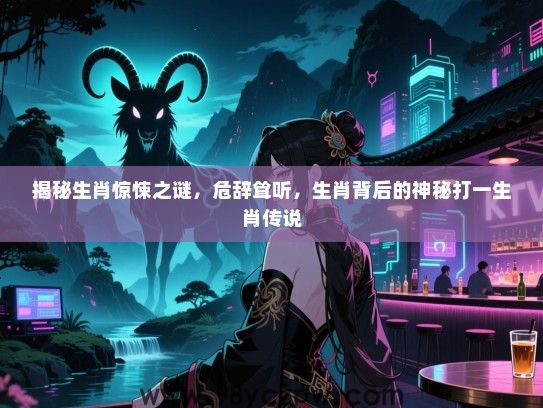 揭秘生肖惊悚之谜，危辞耸听，生肖背后的神秘打一生肖传说