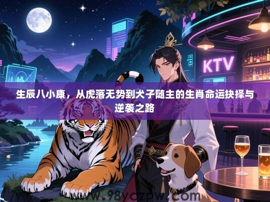 生辰八小康，从虎落无势到犬子随主的生肖命运抉择与逆袭之路