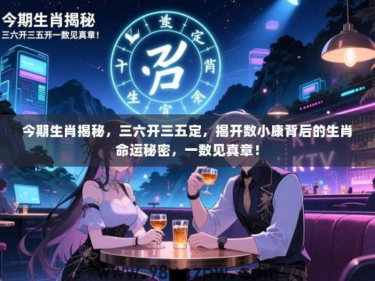 今期生肖揭秘，三六开三五定，揭开数小康背后的生肖命运秘密，一数见真章！
