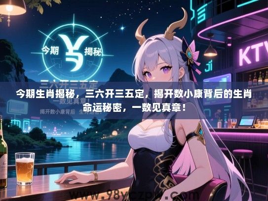 今期生肖揭秘，三六开三五定，揭开数小康背后的生肖命运秘密，一数见真章！