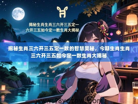 揭秘生肖三六开三五定一数的智慧奥秘，今期生肖生肖三六开三五如今定一数生肖大揭秘