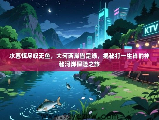 水寒饵尽叹无鱼，大河两岸皆是绿，揭秘打一生肖的神秘河岸探险之旅