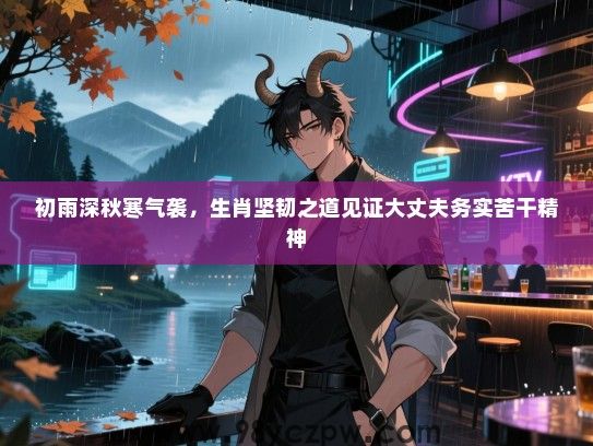 初雨深秋寒气袭，生肖坚韧之道见证大丈夫务实苦干精神
