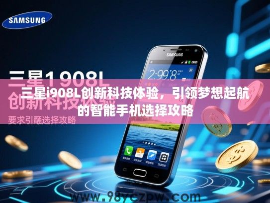 三星i908L创新科技体验,引领梦想起航的智能手机选择攻略 三星i908L创新科技体验,引领梦想起航的智能手机选择攻略