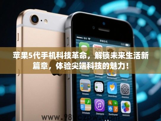 苹果5代手机科技革命,解锁未来生活新篇章,体验尖端科技的魅力! 苹果5代手机科技革命,解锁未来生活新篇章,体验尖端科技的魅力!