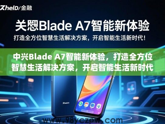 中兴Blade A7智能新体验,打造全方位智慧生活解决方案,开启智能生活新时代! 中兴Blade A7智能新体验,打造全方位智慧生活解决方案,开启智能生活新时代!