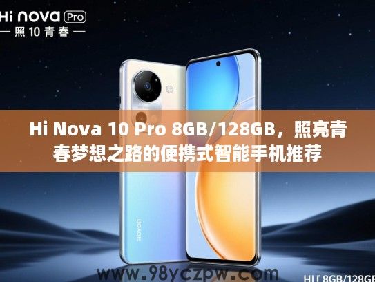 Hi Nova 10 Pro 8GB/128GB,照亮青春梦想之路的便携式智能手机推荐 Hi Nova 10 Pro 8GB/128GB,照亮青春梦想之路的便携式智能手机推荐