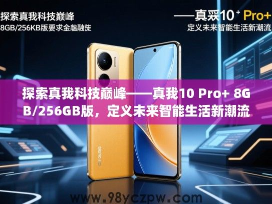 探索真我科技巅峰——真我10 Pro+ 8GB/256GB版,定义未来智能生活新潮流 探索真我科技巅峰——真我10 Pro+ 8GB/256GB版,定义未来智能生活新潮流