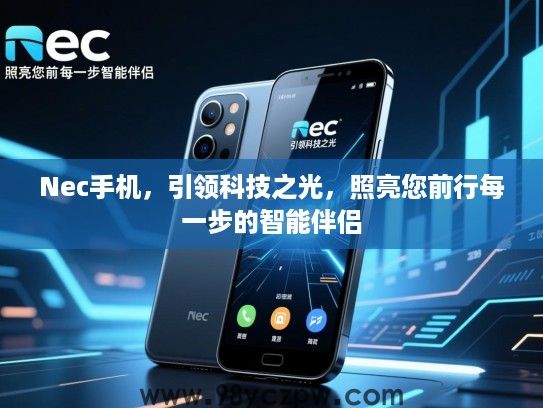 Nec手机,引领科技之光,照亮您前行每一步的智能伴侣 Nec手机,引领科技之光,照亮您前行每一步的智能伴侣