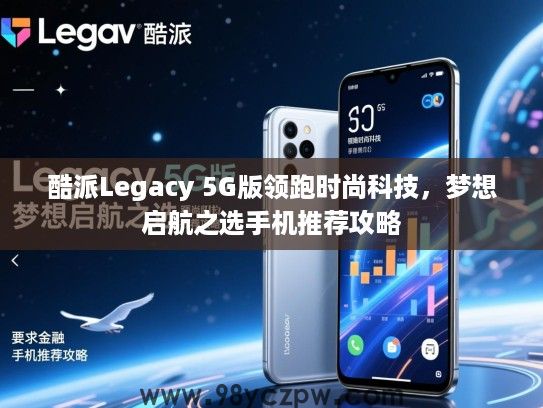 酷派Legacy 5G版领跑时尚科技，梦想启航之选手机推荐攻略