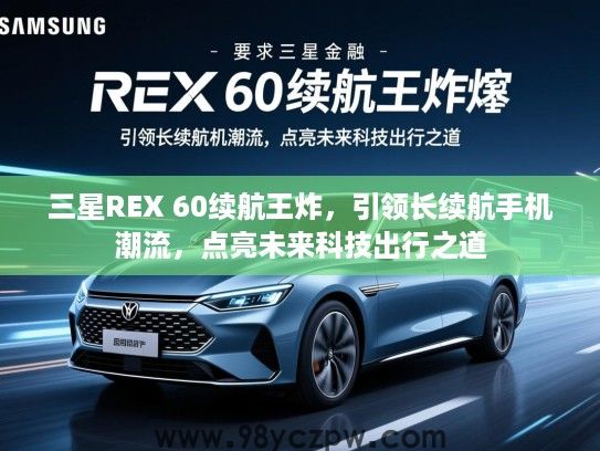 三星REX 60续航王炸，引领长续航手机潮流，点亮未来科技出行之道