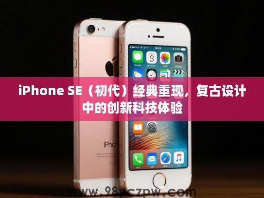 iPhone SE(初代)经典重现,复古设计中的创新科技体验 iPhone SE(初代)经典重现,复古设计中的创新科技体验