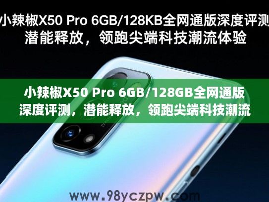 小辣椒X50 Pro 6GB/128GB全网通版深度评测,潜能释放,领跑尖端科技潮流体验 小辣椒X50 Pro 6GB/128GB全网通版深度评测,潜能释放,领跑尖端科技潮流体验