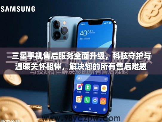三星手机售后服务全面升级,科技守护与温暖关怀相伴,解决您的所有售后难题 三星手机售后服务全面升级,科技守护与温暖关怀相伴,解决您的所有售后难题