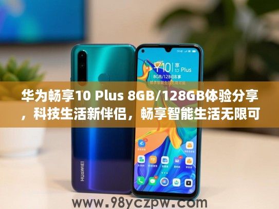 华为畅享10 Plus 8GB/128GB体验分享,科技生活新伴侣,畅享智能生活无限可能 华为畅享10 Plus 8GB/128GB体验分享,科技生活新伴侣,畅享智能生活无限可能