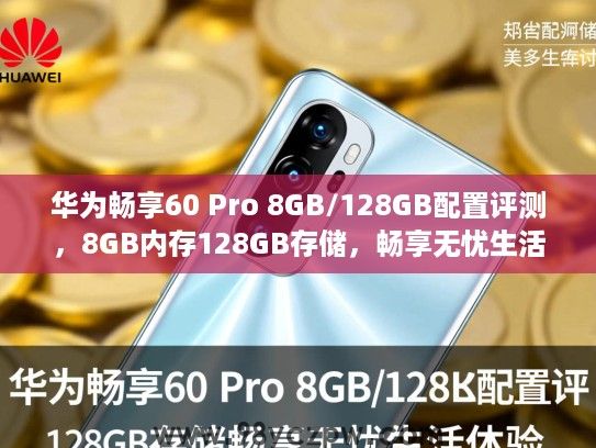 华为畅享60 Pro 8GB/128GB配置评测,8GB内存128GB存储,畅享无忧生活体验 华为畅享60 Pro 8GB/128GB配置评测,8GB内存128GB存储,畅享无忧生活体验
