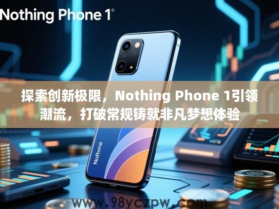探索创新极限，Nothing Phone 1引领潮流，打破常规铸就非凡梦想体验