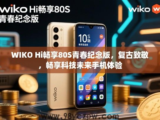 WIKO Hi畅享80S青春纪念版,复古致敬,畅享科技未来手机体验 WIKO Hi畅享80S青春纪念版,复古致敬,畅享科技未来手机体验