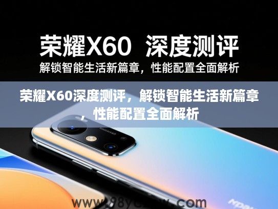 荣耀X60深度测评,解锁智能生活新篇章,性能配置全面解析 荣耀X60深度测评,解锁智能生活新篇章,性能配置全面解析