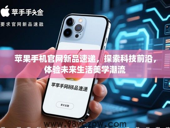 苹果手机官网新品速递，探索科技前沿，体验未来生活美学潮流