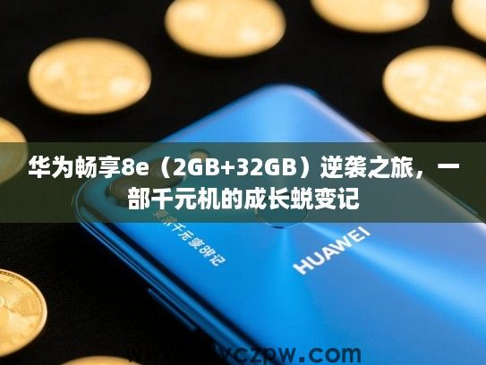 华为畅享8e(2GB+32GB)逆袭之旅,一部千元机的成长蜕变记 华为畅享8e(2GB+32GB)逆袭之旅,一部千元机的成长蜕变记