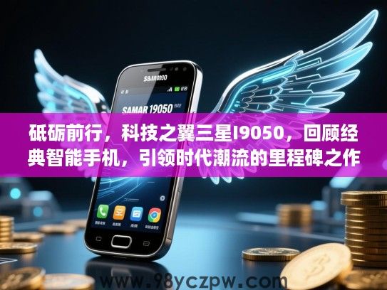 砥砺前行，科技之翼三星I9050，回顾经典智能手机，引领时代潮流的里程碑之作