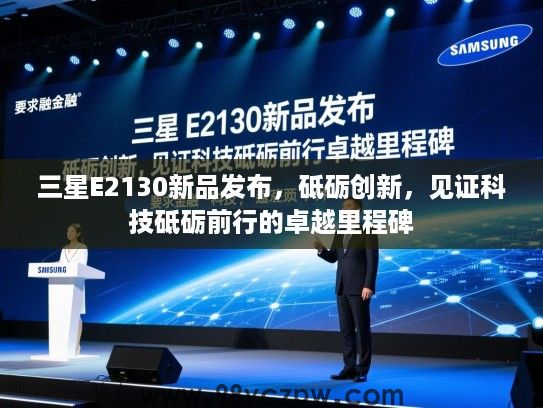 三星E2130新品发布,砥砺创新,见证科技砥砺前行的卓越里程碑 三星E2130新品发布,砥砺创新,见证科技砥砺前行的卓越里程碑