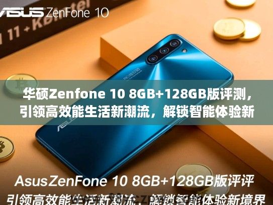 华硕Zenfone 10 8GB+128GB版评测,引领高效能生活新潮流,解锁智能体验新境界 华硕Zenfone 10 8GB+128GB版评测,引领高效能生活新潮流,解锁智能体验新境界