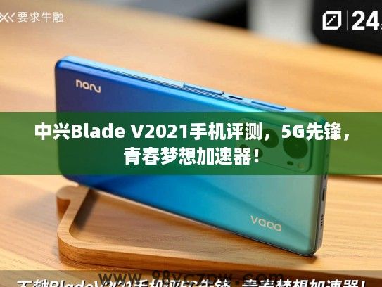 中兴Blade V2021手机评测,5G先锋,青春梦想加速器! 中兴Blade V2021手机评测,5G先锋,青春梦想加速器!
