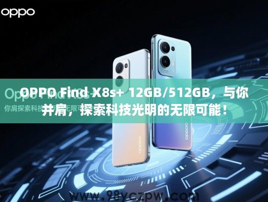 OPPO Find X8s+ 12GB/512GB，与你并肩，探索科技光明的无限可能！