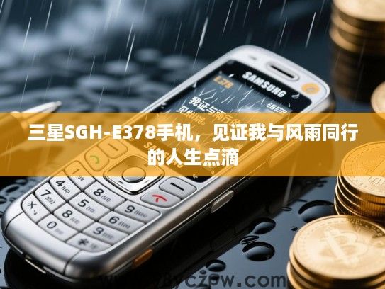 三星SGH-E378手机,见证我与风雨同行的人生点滴 三星SGH-E378手机,见证我与风雨同行的人生点滴