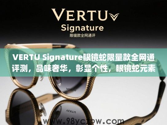 VERTU Signature眼镜蛇限量款全网通评测，品味奢华，彰显个性，眼镜蛇元素设计赏析