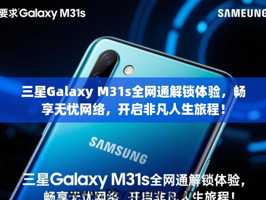 三星Galaxy M31s全网通解锁体验,畅享无忧网络,开启非凡人生旅程! 三星Galaxy M31s全网通解锁体验,畅享无忧网络,开启非凡人生旅程!