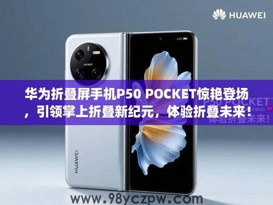 华为折叠屏手机P50 POCKET惊艳登场,引领掌上折叠新纪元,体验折叠未来! 华为折叠屏手机P50 POCKET惊艳登场,引领掌上折叠新纪元,体验折叠未来!
