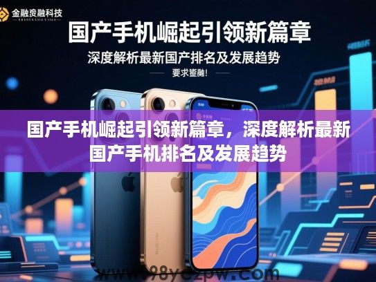 国产手机崛起引领新篇章，深度解析最新国产手机排名及发展趋势