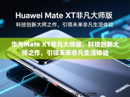 华为Mate XT非凡大师版,科技创新大师之作,引领未来非凡生活体验 华为Mate XT非凡大师版,科技创新大师之作,引领未来非凡生活体验