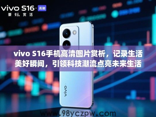 vivo S16手机高清图片赏析,记录生活美好瞬间,引领科技潮流点亮未来生活 vivo S16手机高清图片赏析,记录生活美好瞬间,引领科技潮流点亮未来生活