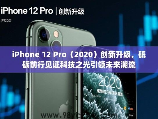 iPhone 12 Pro(2020)创新升级,砥砺前行见证科技之光引领未来潮流 iPhone 12 Pro(2020)创新升级,砥砺前行见证科技之光引领未来潮流