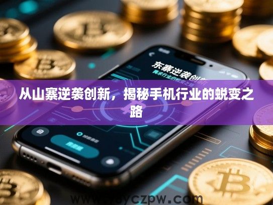 从山寨逆袭创新,揭秘手机行业的蜕变之路 从山寨逆袭创新,揭秘手机行业的蜕变之路