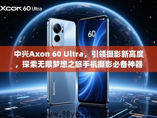 中兴Axon 60 Ultra，引领摄影新高度，探索无限梦想之旅手机摄影必备神器