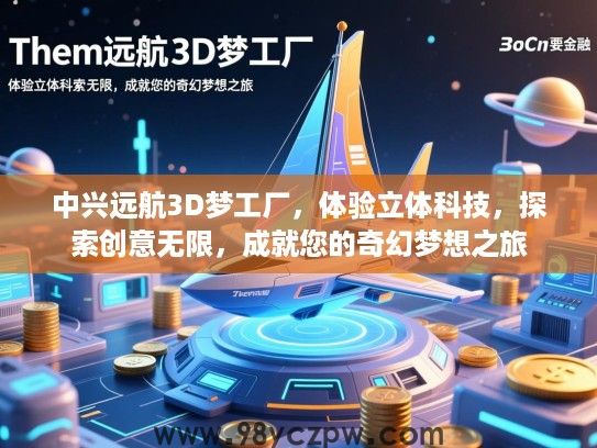 中兴远航3D梦工厂，体验立体科技，探索创意无限，成就您的奇幻梦想之旅