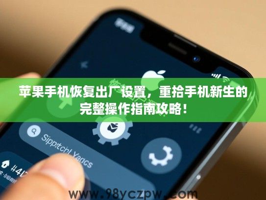 苹果手机恢复出厂设置，重拾手机新生的完整操作指南攻略！