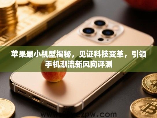苹果最小机型揭秘,见证科技变革,引领手机潮流新风向评测 苹果最小机型揭秘,见证科技变革,引领手机潮流新风向评测